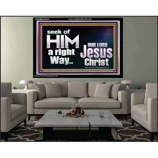 SEEK OF HIM A RIGHT WAY OUR LORD JESUS CHRIST  Custom Acrylic Frame   GWAMEN10334  