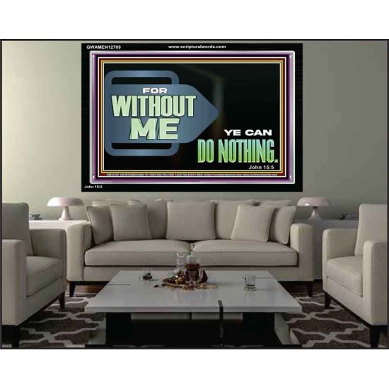 FOR WITHOUT ME YE CAN DO NOTHING  Scriptural Acrylic Frame Signs  GWAMEN12709  