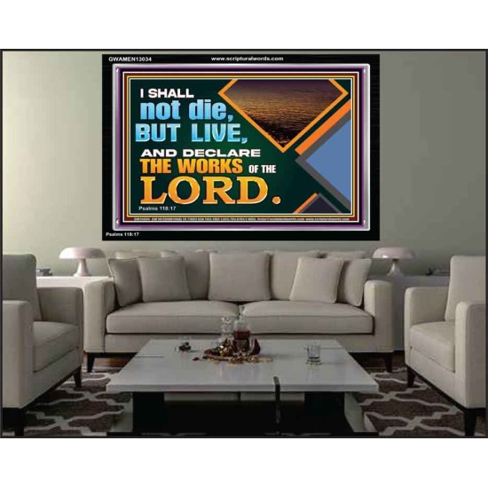 I SHALL NOT DIE BUT LIVE AND DECLARE THE WORKS OF THE LORD  Eternal Power Acrylic Frame  GWAMEN13034  