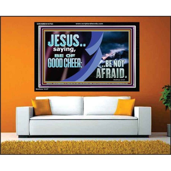 BE OF GOOD CHEER BE NOT AFRAID  Contemporary Christian Wall Art  GWAMEN10763  