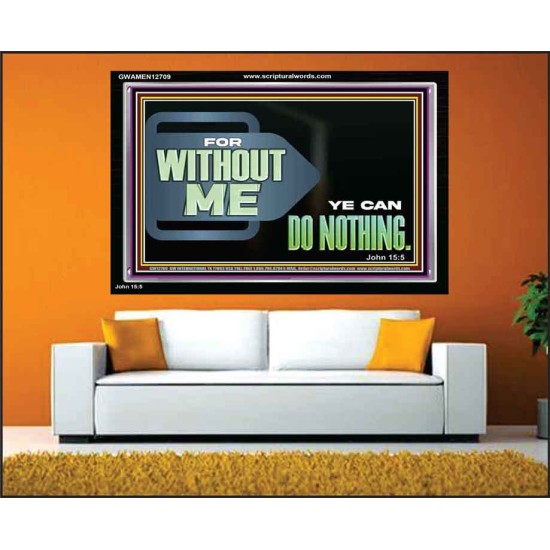 FOR WITHOUT ME YE CAN DO NOTHING  Scriptural Acrylic Frame Signs  GWAMEN12709  