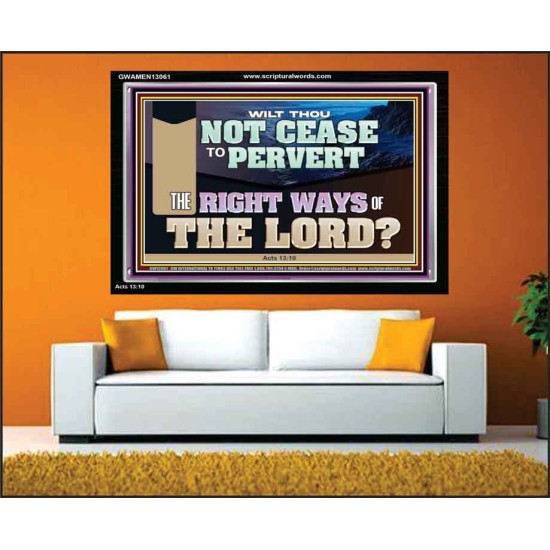 WILT THOU NOT CEASE TO PERVERT THE RIGHT WAYS OF THE LORD  Righteous Living Christian Acrylic Frame  GWAMEN13061  
