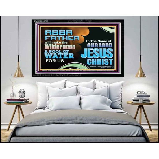 ABBA FATHER WILL MAKE OUR WILDERNESS A POOL OF WATER  Christian Acrylic Frame Art  GWAMEN10737  