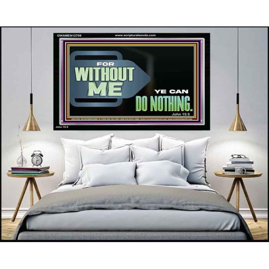 FOR WITHOUT ME YE CAN DO NOTHING  Scriptural Acrylic Frame Signs  GWAMEN12709  