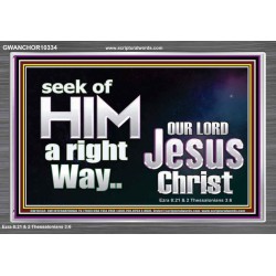 SEEK OF HIM A RIGHT WAY OUR LORD JESUS CHRIST  Custom Acrylic Frame   GWANCHOR10334  