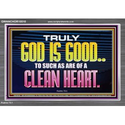 TRULY GOD IS GOOD TO THOSE WITH CLEAN HEART  Scriptural Portrait Acrylic Frame  GWANCHOR10510  "33X25"