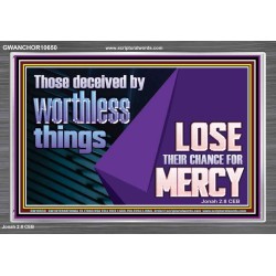 THOSE DECEIVED BY WORTHLESS THINGS LOSE THEIR CHANCE FOR MERCY  Church Picture  GWANCHOR10650  "33X25"