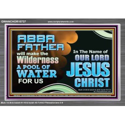 ABBA FATHER WILL MAKE OUR WILDERNESS A POOL OF WATER  Christian Acrylic Frame Art  GWANCHOR10737  "33X25"