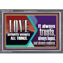 LOVE PATIENTLY ACCEPTS ALL THINGS. IT ALWAYS TRUST HOPE AND ENDURES  Unique Scriptural Acrylic Frame  GWANCHOR11762  "33X25"