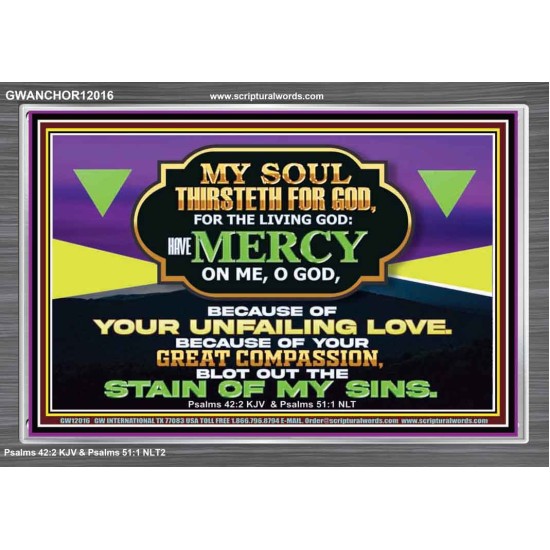 MY SOUL THIRSTETH FOR GOD THE LIVING GOD HAVE MERCY ON ME  Sanctuary Wall Acrylic Frame  GWANCHOR12016  