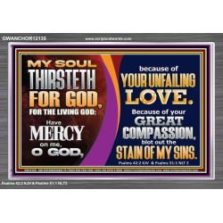 MY SOUL THIRSTETH FOR GOD THE LIVING GOD HAVE MERCY ON ME  Custom Christian Artwork Acrylic Frame  GWANCHOR12135  "33X25"