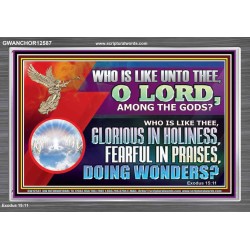 WHO IS LIKE THEE GLORIOUS IN HOLINESS  Unique Scriptural Acrylic Frame  GWANCHOR12587  "33X25"