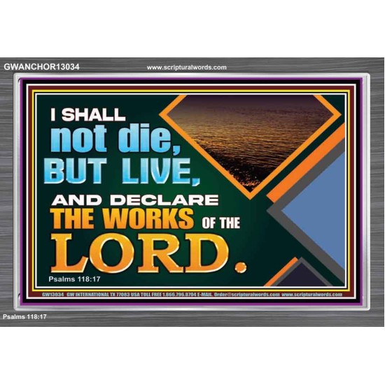 I SHALL NOT DIE BUT LIVE AND DECLARE THE WORKS OF THE LORD  Eternal Power Acrylic Frame  GWANCHOR13034  