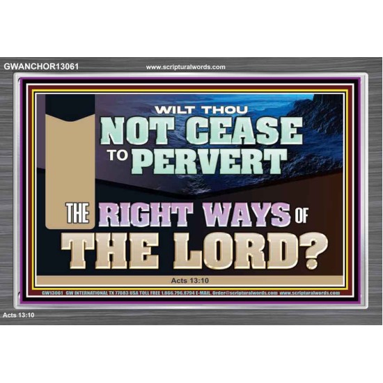 WILT THOU NOT CEASE TO PERVERT THE RIGHT WAYS OF THE LORD  Righteous Living Christian Acrylic Frame  GWANCHOR13061  