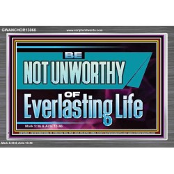 BE NOT UNWORTHY OF EVERLASTING LIFE  Unique Power Bible Acrylic Frame  GWANCHOR13068  "33X25"