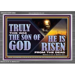 TRULY THIS WAS THE SON OF GOD HE IS RISEN FROM THE DEAD  Sanctuary Wall Acrylic Frame  GWANCHOR13092  "33X25"