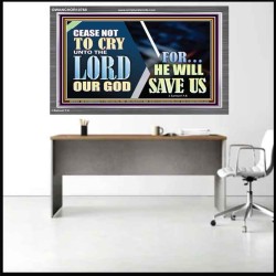 CEASE NOT TO CRY UNTO THE LORD OUR GOD FOR HE WILL SAVE US  Scripture Art Acrylic Frame  GWANCHOR10768  "33X25"
