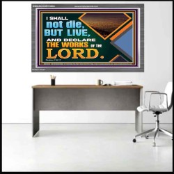 I SHALL NOT DIE BUT LIVE AND DECLARE THE WORKS OF THE LORD  Eternal Power Acrylic Frame  GWANCHOR13034  "33X25"