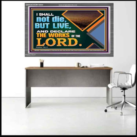 I SHALL NOT DIE BUT LIVE AND DECLARE THE WORKS OF THE LORD  Eternal Power Acrylic Frame  GWANCHOR13034  