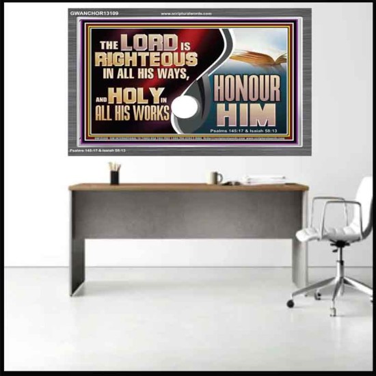 THE LORD IS RIGHTEOUS IN ALL HIS WAYS AND HOLY IN ALL HIS WORKS HONOUR HIM  Scripture Art Prints Acrylic Frame  GWANCHOR13109  