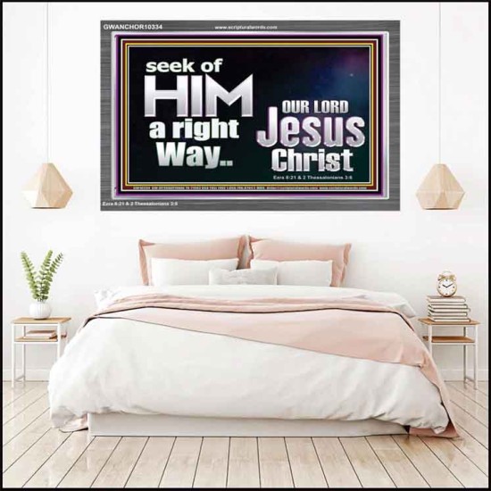 SEEK OF HIM A RIGHT WAY OUR LORD JESUS CHRIST  Custom Acrylic Frame   GWANCHOR10334  