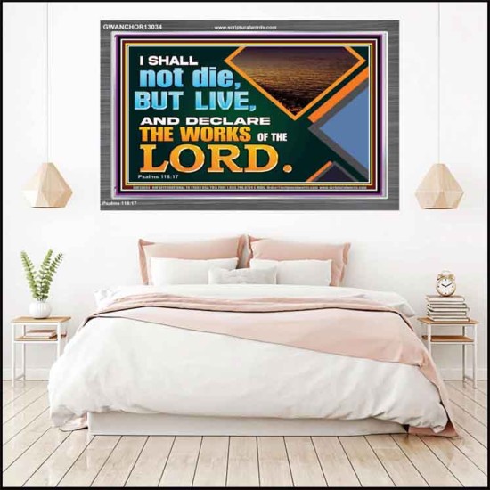 I SHALL NOT DIE BUT LIVE AND DECLARE THE WORKS OF THE LORD  Eternal Power Acrylic Frame  GWANCHOR13034  