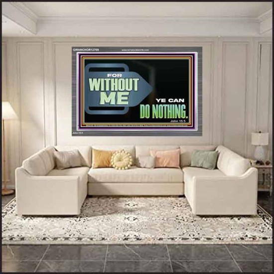 FOR WITHOUT ME YE CAN DO NOTHING  Scriptural Acrylic Frame Signs  GWANCHOR12709  