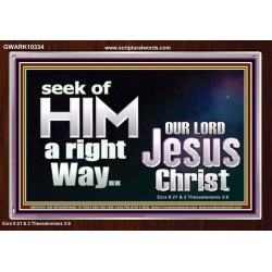 SEEK OF HIM A RIGHT WAY OUR LORD JESUS CHRIST  Custom Acrylic Frame   GWARK10334  