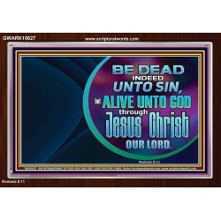 BE DEAD UNTO SIN ALIVE UNTO GOD THROUGH JESUS CHRIST OUR LORD  Custom Acrylic Frame   GWARK10627  "33X25"