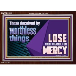 THOSE DECEIVED BY WORTHLESS THINGS LOSE THEIR CHANCE FOR MERCY  Church Picture  GWARK10650  "33X25"
