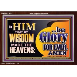 TO HIM THAT BY WISDOM MADE THE HEAVENS BE GLORY FOR EVER  Righteous Living Christian Picture  GWARK10675  "33X25"