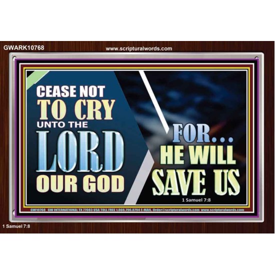 CEASE NOT TO CRY UNTO THE LORD OUR GOD FOR HE WILL SAVE US  Scripture Art Acrylic Frame  GWARK10768  