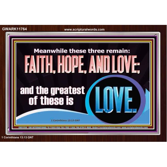 THESE THREE REMAIN FAITH HOPE AND LOVE BUT THE GREATEST IS LOVE  Ultimate Power Acrylic Frame  GWARK11764  