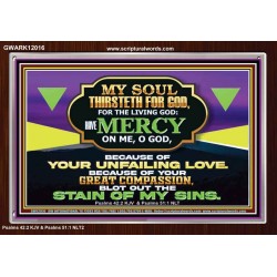 MY SOUL THIRSTETH FOR GOD THE LIVING GOD HAVE MERCY ON ME  Sanctuary Wall Acrylic Frame  GWARK12016  "33X25"