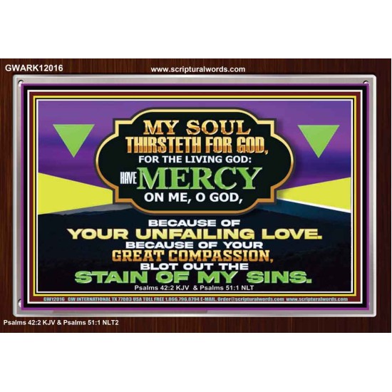 MY SOUL THIRSTETH FOR GOD THE LIVING GOD HAVE MERCY ON ME  Sanctuary Wall Acrylic Frame  GWARK12016  