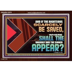 IF THE RIGHTEOUS SCARCELY BE SAVED WHERE SHALL THE UNGODLY AND THE SINNER APPEAR  Bible Verses Acrylic Frame   GWARK12076  "33X25"