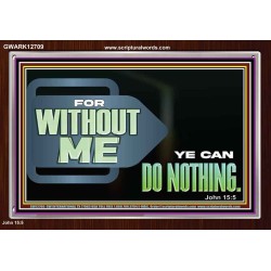 FOR WITHOUT ME YE CAN DO NOTHING  Scriptural Acrylic Frame Signs  GWARK12709  "33X25"