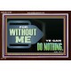 FOR WITHOUT ME YE CAN DO NOTHING  Scriptural Acrylic Frame Signs  GWARK12709  