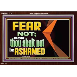 FEAR NOT FOR THOU SHALT NOT BE ASHAMED  Scriptural Acrylic Frame Signs  GWARK12710  "33X25"