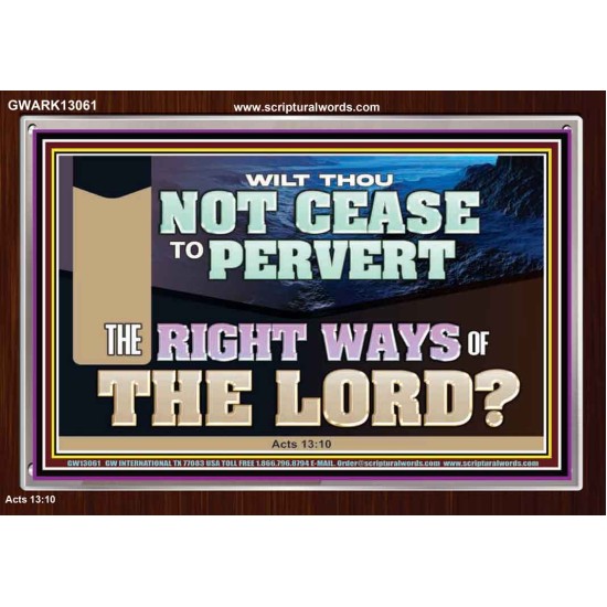 WILT THOU NOT CEASE TO PERVERT THE RIGHT WAYS OF THE LORD  Righteous Living Christian Acrylic Frame  GWARK13061  
