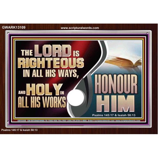 THE LORD IS RIGHTEOUS IN ALL HIS WAYS AND HOLY IN ALL HIS WORKS HONOUR HIM  Scripture Art Prints Acrylic Frame  GWARK13109  