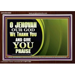 JEHOVAH OUR GOD WE THANK YOU AND GIVE YOU PRAISE  Unique Bible Verse Acrylic Frame  GWARK9909  "33X25"
