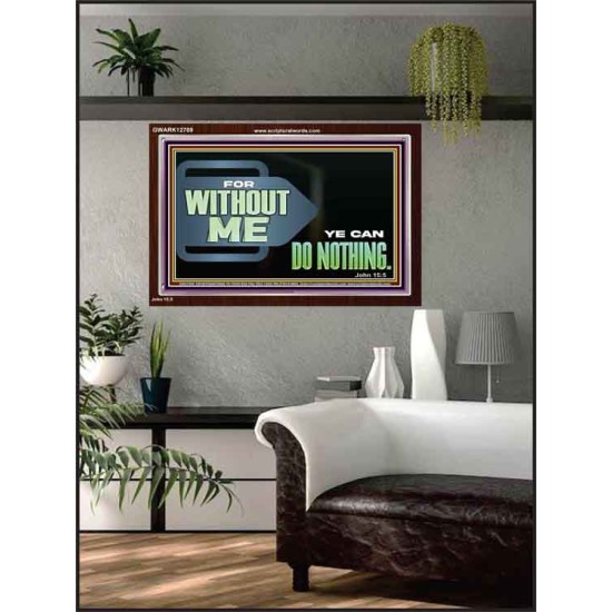 FOR WITHOUT ME YE CAN DO NOTHING  Scriptural Acrylic Frame Signs  GWARK12709  