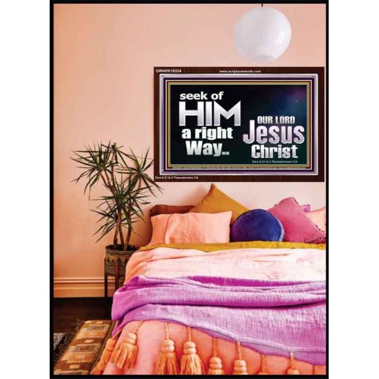SEEK OF HIM A RIGHT WAY OUR LORD JESUS CHRIST  Custom Acrylic Frame   GWARK10334  