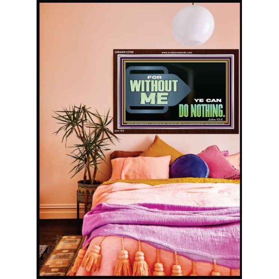 FOR WITHOUT ME YE CAN DO NOTHING  Scriptural Acrylic Frame Signs  GWARK12709  