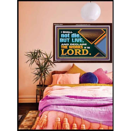 I SHALL NOT DIE BUT LIVE AND DECLARE THE WORKS OF THE LORD  Eternal Power Acrylic Frame  GWARK13034  