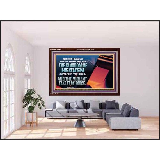 THE KINGDOM OF HEAVEN SUFFERETH VIOLENCE AND THE VIOLENT TAKE IT BY FORCE  Christian Quote Acrylic Frame  GWARK10597  