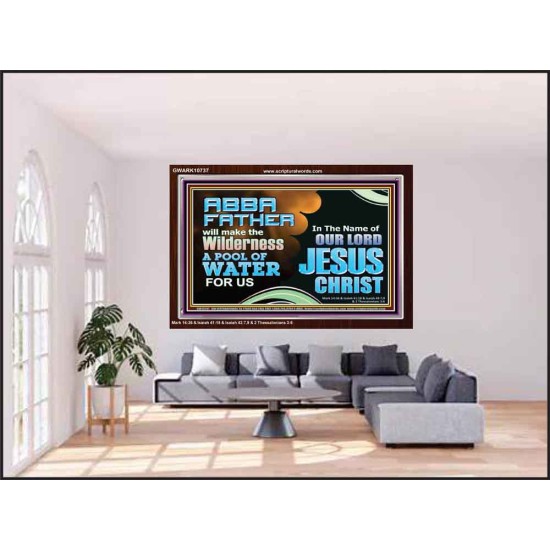 ABBA FATHER WILL MAKE OUR WILDERNESS A POOL OF WATER  Christian Acrylic Frame Art  GWARK10737  