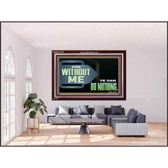 FOR WITHOUT ME YE CAN DO NOTHING  Scriptural Acrylic Frame Signs  GWARK12709  