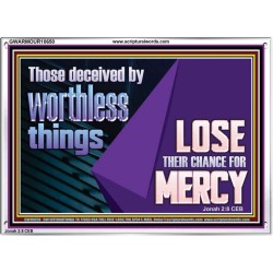 THOSE DECEIVED BY WORTHLESS THINGS LOSE THEIR CHANCE FOR MERCY  Church Picture  GWARMOUR10650  "18X12"